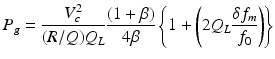 $$\displaystyle{P_{g} = \frac{V _{c}^{2}} {(R/Q)Q_{L}} \frac{(1+\beta )} {4\beta } \left \{1 + \left (2Q_{L}\frac{\delta f_{m}} {f_{0}} \right )\right \}}$$