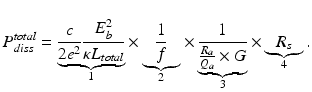 $$P_{diss}^{total}  = \underbrace {\frac{c}{{2e^2 }}\frac{{E_b^2 }}{{\kappa L_{total} }}}_1 \times \underbrace {\frac{1}{f}}_2 \times \underbrace {\frac{1}{{\frac{{R_a }}{{Q_a }} \times G}}}_3 \times \underbrace {R_s }_4 . $$