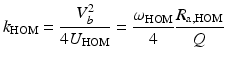 $$\displaystyle{ k_{\mathrm{HOM}} = \frac{V _{b}^{2}} {4U_{\mathrm{HOM}}} = \frac{\omega _{\mathrm{HOM}}} {4} \frac{R_{\mathrm{a,HOM}}} {Q} }$$