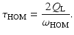 $$\displaystyle{ \tau _{\mathrm{HOM}} = \frac{2Q_{\mathrm{L}}} {\omega _{\mathrm{HOM}}}. }$$