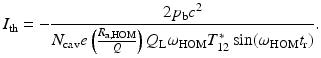 $$\displaystyle{ I_{\mathrm{th}} = - \frac{2p_{\mathrm{b}}c^{2}} {N_{\mathrm{cav}}e\left (\frac{R_{\mathrm{a,HOM}}} {Q} \right )Q_{\mathrm{L}}\omega _{\mathrm{HOM}}T_{12}^{{\ast}}\sin (\omega _{\mathrm{HOM}}t_{\mathrm{r}})}. }$$