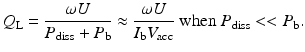 $$\displaystyle{ Q_{\mathrm{L}} = \frac{\omega U} {P_{\mathrm{diss}} + P_{\mathrm{b}}} \approx \frac{\omega U} {I_{\mathrm{b}}V _{\mathrm{acc}}}\mbox{ when $P_{\mathrm{diss}} <<P_{\mathrm{b}}$}. }$$