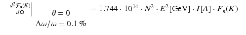 $$\displaystyle\begin{array}{rcl} & \left.\frac{d^{2}\mathcal{F}_{ n}(K)} {d\Omega } \right \vert _{\begin{array}{c} \theta = 0\\ \Delta \omega /\omega = 0.1\,\% \\ \end{array} } = 1.744 \cdot 10^{14} \cdot N^{2} \cdot E^{2}[\mathrm{GeV}] \cdot I[A] \cdot F_{n}(K)&{}\end{array}$$