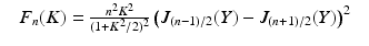 $$\displaystyle\begin{array}{rcl} & F_{n}(K) = \frac{n^{2}K^{2}} {(1+K^{2}/2)^{2}} \left (J_{(n-1)/2}(Y ) - J_{(n+1)/2}(Y )\right )^{2}&{}\end{array}$$