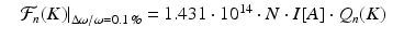 $$\displaystyle\begin{array}{rcl} & \left.\mathcal{F}_{n}(K)\right \vert _{\Delta \omega /\omega =0.1\,\%} = 1.431 \cdot 10^{14} \cdot N \cdot I[A] \cdot Q_{n}(K)&{}\end{array}$$