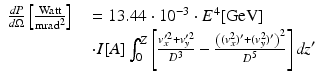 $$\displaystyle\begin{array}{rcl} \frac{\mathit{dP}} {d\Omega }\left [ \frac{\mathrm{Watt}} {\mathrm{mrad}^{2}}\right ]& & = 13.44 \cdot 10^{-3} \cdot E^{4}[\mathrm{GeV}] \\ & & \cdot I[A]\int _{0}^{Z}\left [\frac{v_{x}^{{\prime}2}+v_{ y}^{{\prime}2}} {D^{3}} -\frac{\left ((v_{x}^{2})^{{\prime}}+(v_{y}^{2})^{{\prime}}\right )^{2}} {D^{5}} \right ]\mathit{dz}^{{\prime}}{}\end{array}$$