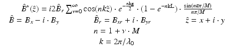 $$\displaystyle\begin{array}{rcl} & \hat{B}^{{\ast}}(\hat{z}) = i2\hat{B}_{r}\sum _{\nu =0}^{\infty }\cos (\mathit{nk}\hat{z}) \cdot e^{-\frac{n\mathrm{kg}} {2} } \cdot (1 - e^{-n\mathrm{kL}}) \cdot \frac{\sin (n\varepsilon \pi /M)} {n\pi /M}& \\ & \hat{B} = B_{x} - i \cdot B_{y}\qquad \qquad \hat{B}_{r} = B_{\mathit{xr}} + i \cdot B_{\mathit{yr}}\qquad \qquad \hat{z} = x + i \cdot y & \\ & n = 1 +\nu \cdot M & \\ & k = 2\pi /\lambda _{0} &{}\end{array}$$