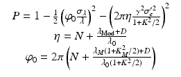 $$\displaystyle\begin{array}{rcl} & P = 1 -\frac{1} {2}\left (\varphi _{0}\frac{\sigma _{\lambda }} {\lambda } \right )^{2} -\left (2\pi \eta \frac{\gamma ^{2}\sigma _{ e}^{{\prime}2}} {1+K^{2}/2}\right )^{2}& \\ & \eta = N + \frac{\lambda _{\mathrm{Mod}}+D} {\lambda _{0}} & \\ & \varphi _{0} = 2\pi \left (N + \frac{\lambda _{M}(1+K_{M}^{2}/2)+D} {\lambda _{0}(1+K^{2}/2)} \right ) &{}\end{array}$$