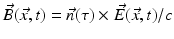 $$\vec{B}(\vec{x},t) =\vec{ n}(\tau ) \times \vec{ E}(\vec{x},t)/c$$