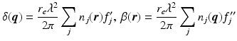 $$\displaystyle{ \delta (\boldsymbol{q}) = \frac{r_{e}\lambda ^{2}} {2\pi } \sum _{j}n_{j}(\boldsymbol{r})f_{j}^{{\prime}},\ \beta (\boldsymbol{r}) = \frac{r_{e}\lambda ^{2}} {2\pi } \sum _{j}n_{j}(\boldsymbol{q})f_{j}^{{\prime\prime}} }$$