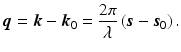 $$\displaystyle{ \boldsymbol{q} = \boldsymbol{k} -\boldsymbol{k}_{0} = \frac{2\pi } {\lambda } \left (\boldsymbol{s} -\boldsymbol{s}_{0}\right ). }$$