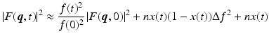 $$\displaystyle{ \left \vert F(\boldsymbol{q},t)\right \vert ^{2} \approx \frac{f(t)^{2}} {f(0)^{2}}\left \vert F(\boldsymbol{q},0)\right \vert ^{2} + nx(t)(1 - x(t))\Delta f^{2} + nx(t) }$$