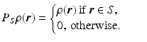 $$\displaystyle{ P_{S}\rho (\boldsymbol{r}) = \left \{\begin{array}{@{}l@{\quad }l@{}} \rho (\boldsymbol{r})\,\mathrm{if}\,\boldsymbol{r} \in S, \quad \\ 0,\,\mathrm{ otherwise }.\quad \end{array} \right. }$$