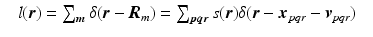 $$\displaystyle\begin{array}{rcl} & l(\boldsymbol{r}) =\sum _{\boldsymbol{m}}\delta (\boldsymbol{r} -\boldsymbol{R}_{m}) =\sum _{\boldsymbol{pqr}}s(\boldsymbol{r})\delta (\boldsymbol{r} -\boldsymbol{x}_{pqr} -\boldsymbol{v}_{pqr})&{}\end{array}$$