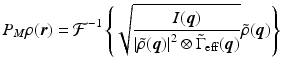 $$\displaystyle{ P_{M}\rho (\boldsymbol{r}) = \mathcal{F}^{-1}\left \{\sqrt{ \frac{I(\boldsymbol{q} )} {\left \vert \tilde{\rho }(\boldsymbol{q})\right \vert ^{2} \otimes \tilde{ \Gamma }_{\mathrm{eff}}(\boldsymbol{q})}}\tilde{\rho }(\boldsymbol{q})\right \} }$$