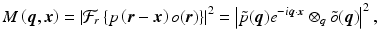 $$\displaystyle{ M\left (\boldsymbol{q},\boldsymbol{x}\right ) = \left \vert \mathcal{F}_{r}\left \{p\left (\boldsymbol{r} -\boldsymbol{x}\right )o(\boldsymbol{r})\right \}\right \vert ^{2} = \left \vert \tilde{p}(\boldsymbol{q})e^{-i\boldsymbol{q}\cdot \boldsymbol{x}} \otimes _{ q}\tilde{o}(\boldsymbol{q})\right \vert ^{2}, }$$