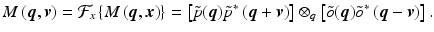 $$\displaystyle{ M\left (\boldsymbol{q},\boldsymbol{v}\right ) = \mathcal{F}_{x}\left \{M\left (\boldsymbol{q},\boldsymbol{x}\right )\right \} = \left [\tilde{p}(\boldsymbol{q})\tilde{p}^{{\ast}}\left (\boldsymbol{q} + \boldsymbol{v}\right )\right ] \otimes _{ q}\left [\tilde{o}(\boldsymbol{q})\tilde{o}^{{\ast}}\left (\boldsymbol{q} -\boldsymbol{v}\right )\right ]. }$$