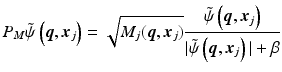 $$\displaystyle{ P_{M}\tilde{\psi }\left (\boldsymbol{q},\boldsymbol{x}_{j}\right ) = \sqrt{M_{j } (\boldsymbol{q}, \boldsymbol{x} _{j } )} \frac{\tilde{\psi }\left (\boldsymbol{q},\boldsymbol{x}_{j}\right )} {\vert \tilde{\psi }\left (\boldsymbol{q},\boldsymbol{x}_{j}\right )\vert +\beta } }$$