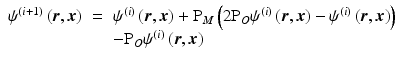 $$\displaystyle\begin{array}{rcl} \psi ^{(i+1)}\left (\boldsymbol{r},\boldsymbol{x}\right )& =& \psi ^{(i)}\left (\boldsymbol{r},\boldsymbol{x}\right ) +\mathrm{ P}_{ M}\left (2\mathrm{P}_{O}\psi ^{(i)}\left (\boldsymbol{r},\boldsymbol{x}\right ) -\psi ^{(i)}\left (\boldsymbol{r},\boldsymbol{x}\right )\right ) \\ & & -\mathrm{P}_{O}\psi ^{(i)}\left (\boldsymbol{r},\boldsymbol{x}\right ) {}\end{array}$$