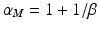 $$\alpha _{M} = 1 + 1/\beta$$