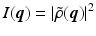 $$I(\boldsymbol{q}) = \left \vert \tilde{\rho }(\boldsymbol{q})\right \vert ^{2}$$