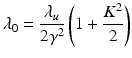 $$\displaystyle{ \lambda _{0} = \frac{\lambda _{u}} {2\gamma ^{2}}\left (1 + \frac{K^{2}} {2} \right ) }$$