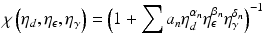 $$\displaystyle{ \chi \left (\eta _{d},\eta _{\epsilon },\eta _{\gamma }\right ) = \left (1 +\sum a_{n}\eta _{d}^{\alpha _{n} }\eta _{\epsilon }^{\beta _{n} }\eta _{\gamma }^{\delta _{n} }\right )^{-1} }$$