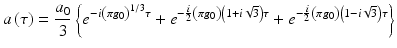 $$\displaystyle{ a\left (\tau \right ) = \frac{a_{0}} {3} \left \{e^{-i\left (\pi g_{0}\right )^{1/3}\tau } + e^{-\frac{i} {2} \left (\pi g_{0}\right )\left (1+i\sqrt{3}\right )\tau } + e^{-\frac{i} {2} \left (\pi g_{0}\right )\left (1-i\sqrt{3}\right )\tau }\right \} }$$