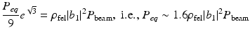 $$\displaystyle{ \frac{P_{eq}} {9} e^{\sqrt{3}} =\rho _{\mathrm{ fel}}\vert b_{1}\vert ^{2}P_{\mathrm{ beam}},\;\text{i.e.,}\;P_{eq} \sim 1.6\rho _{\mathrm{fel}}\vert b_{1}\vert ^{2}P_{\mathrm{ beam}} }$$