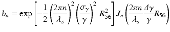 $$\displaystyle{ b_{n} =\mathrm{ exp}\left [-\frac{1} {2}\left (\frac{2\pi n} {\lambda _{s}} \right )^{2}\left (\frac{\sigma _{\gamma }} {\gamma }\right )^{2}\,R_{ 56}^{2}\right ]J_{ n}\left (\frac{2\pi n} {\lambda _{s}} \frac{\varDelta \gamma } {\gamma }R_{56}\right ) }$$