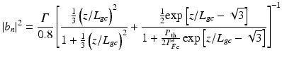 $$\displaystyle{ \vert b_{n}\vert ^{2} = \frac{\varGamma } {0.8}\left [ \frac{\frac{1} {3}\left (z/L_{gc}\right )^{2}} {1 + \frac{1} {3}\left (z/L_{gc}\right )^{2}} + \frac{\frac{1} {2}\mathrm{exp}\left [z/L_{gc} -\sqrt{3}\right ]} {1 + \frac{P_{\mathrm{th}}} {2P_{Fc}^{{\ast}}}\,\mathrm{exp}\left [z/L_{gc} -\sqrt{3}\right ]}\right ]^{-1} }$$