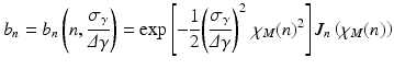 $$\displaystyle{ b_{n} = b_{n}\left (n, \frac{\sigma _{\gamma }} {\varDelta \gamma }\right ) =\mathrm{ exp}\left [-\frac{1} {2}\!\left (\frac{\sigma _{\gamma }} {\varDelta \gamma }\right )^{2}\,\chi _{ M}(n)^{2}\right ]J_{ n}\left (\chi _{M}(n)\right ) }$$