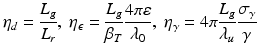 $$\displaystyle{ \eta _{d} = \frac{L_{g}} {L_{r}},\;\eta _{\epsilon } = \frac{L_{g}} {\beta _{T}} \frac{4\pi \varepsilon } {\lambda _{0}},\;\eta _{\gamma } = 4\pi \frac{L_{g}} {\lambda _{u}} \frac{\sigma _{\gamma }} {\gamma } }$$