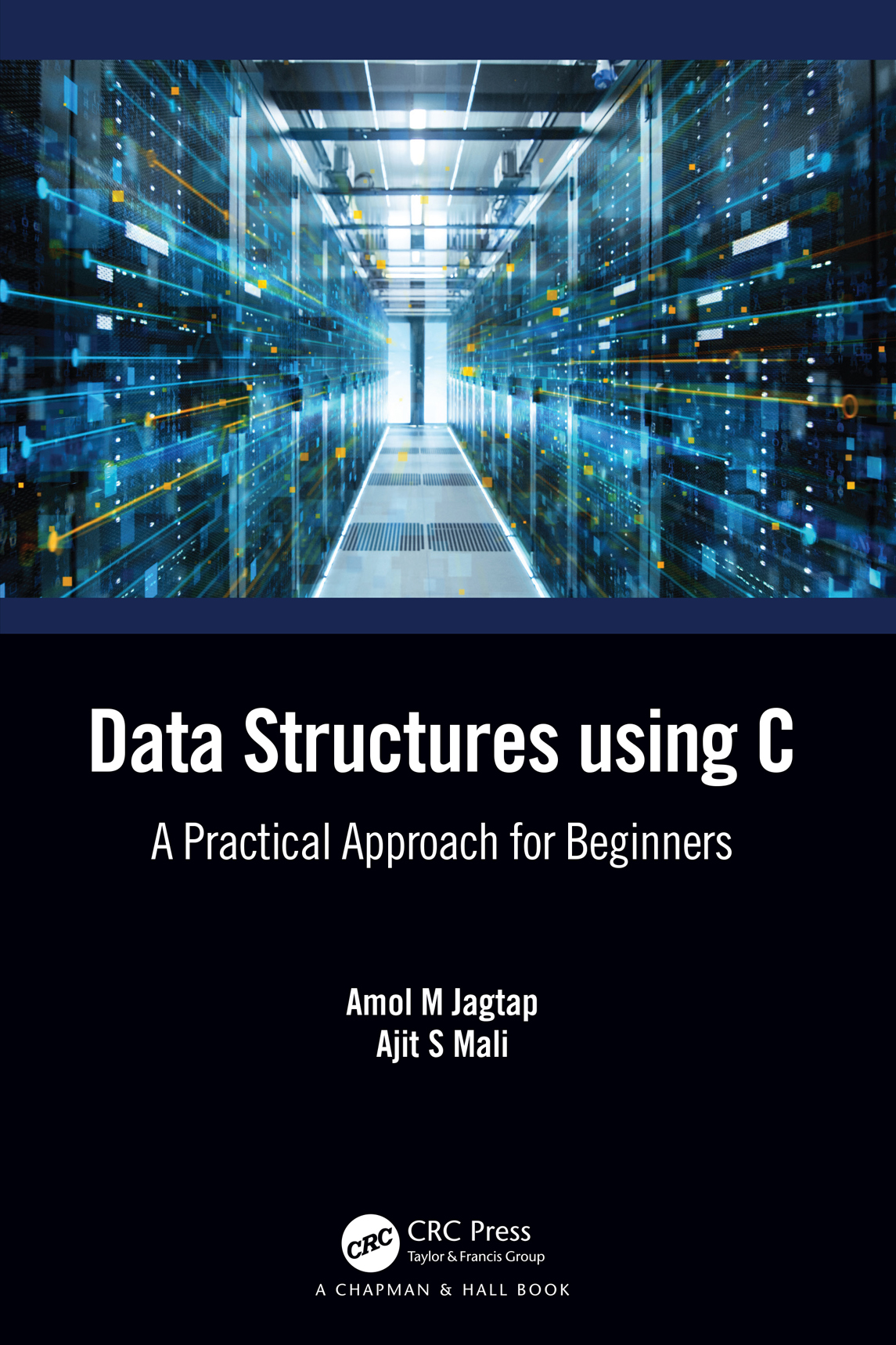 Cover: Data Structures using C: A Practical Approach for Beginners, written by Amol M Jagtap, Ajit S Mali, published by CRC Press, Taylor and Francis Group. A chapman & Hall Book