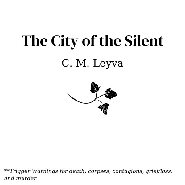 The City of the Silent by C.M. Leyva. Trigger warnings for death, corpses, contagions, grief/loss, murder