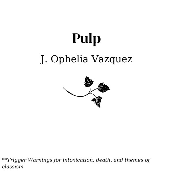 Pulp by J. Ophelia Vazquez. Trigger warnings for intoxication, death, and themes of classism