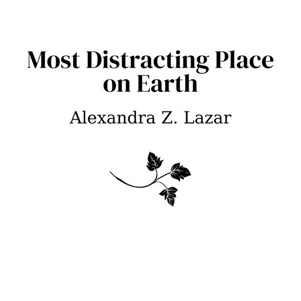 Most Distracting Place on Earth by Alexandra Z. Lazar. No trigger warnings.