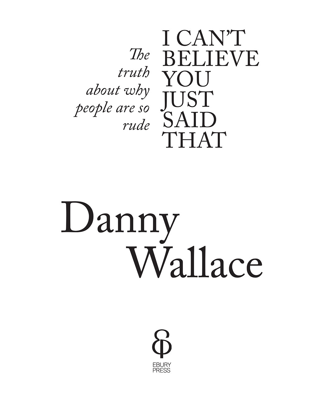 Title page for I can’t believe you just said that: The truth about why people are so rude