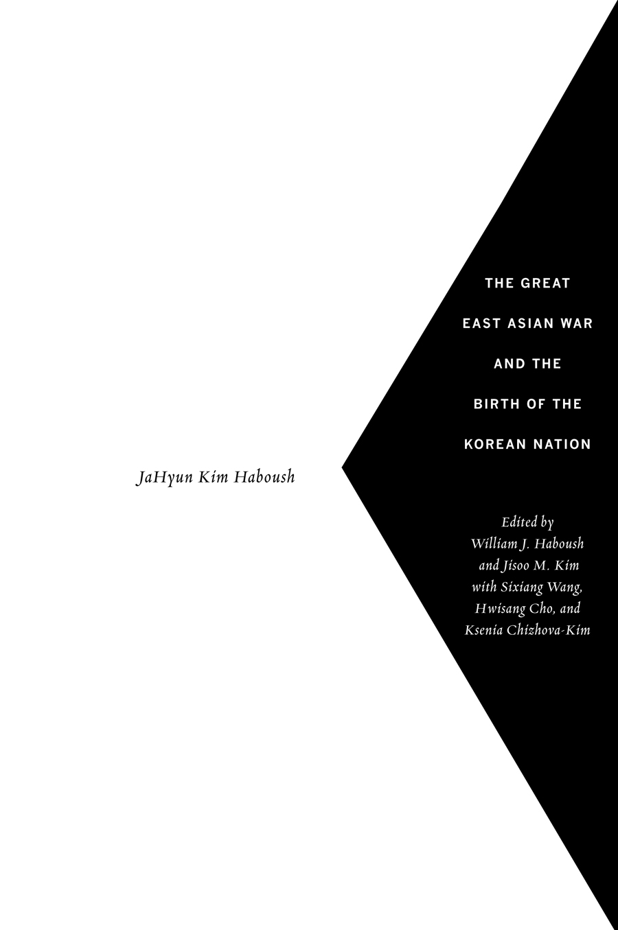 Title page: The Great East Asian War and the Birth of the Korean Nation. By JaHyun Kim Haboush. Edited by William J. Haboush and Jisoo M. Kim with Sixiang Wang, Hwisang Cho, and Ksenia Chizhova-Kim