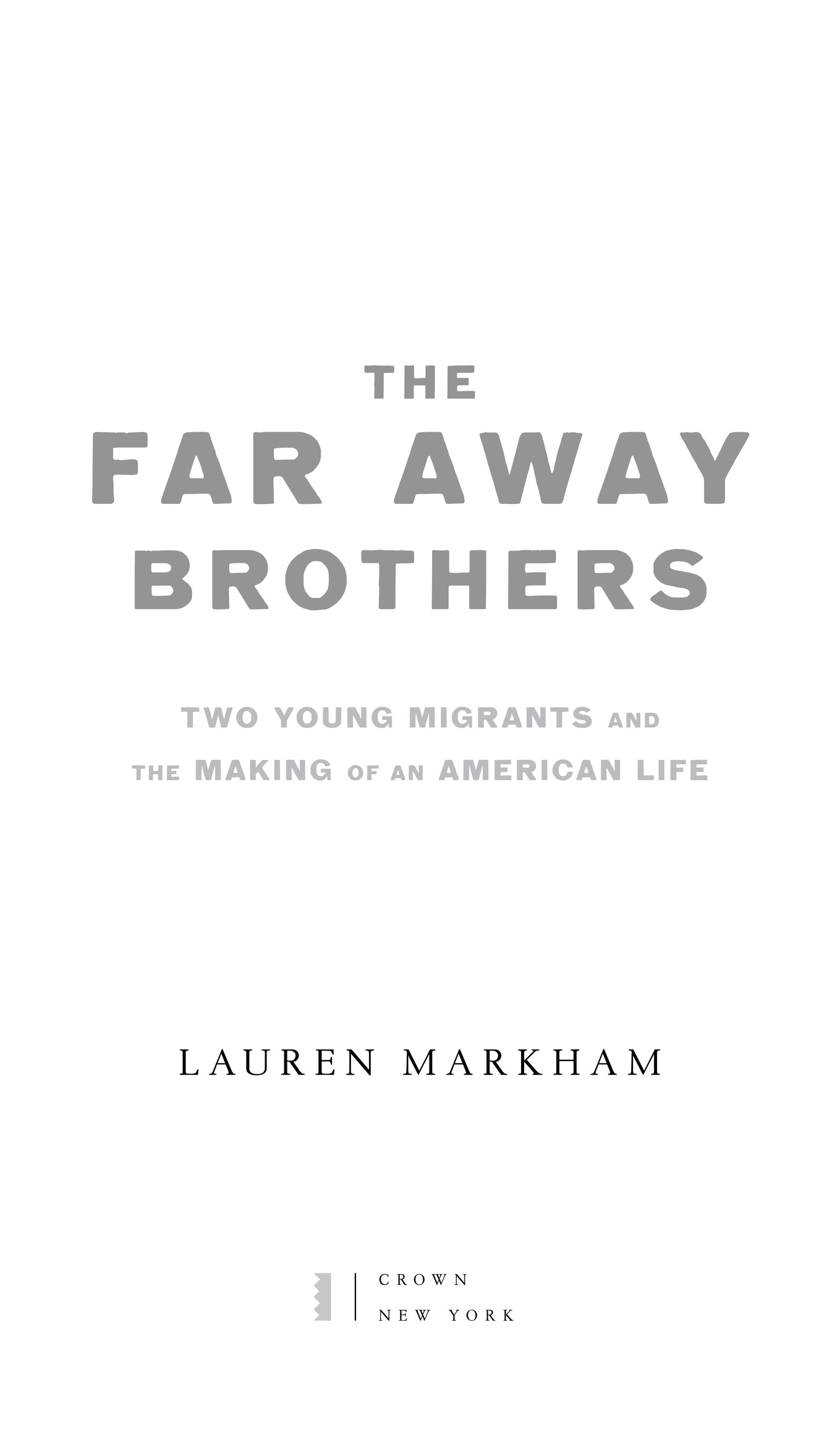 The Far Away Brothers Two Young Migrants and the Making of an American Life Lauren Markham