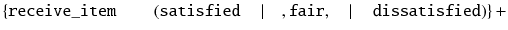 
$$ \left\{\mathtt{receive}\_\mathtt{item}\kern2em \left(\mathtt{satisfied}\kern1em \left|\kern1em ,\mathtt{fair},\kern1em \right|\kern1em \mathtt{dissatisfied}\right)\right\}+ $$
