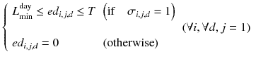 
$$ \left\{\begin{array}{lll}{L}_{\min}^{\mathrm{day}}\le e{d}_{i,j,d}\le T\hfill & \left(\mathrm{if}\kern1em {\sigma}_{i,j,d}=1\right)\hfill & \hfill \\ {}\hfill & \hfill & \left(\forall i,\forall d,j=1\right)\hfill \\ {}e{d}_{i,j,d}=0\hfill & \left(\mathrm{otherwise}\right)\hfill & \hfill \end{array}\right. $$
