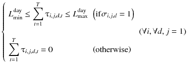 
$$ \left\{\begin{array}{lll}{L}_{\min}^{\mathrm{day}}\le {\displaystyle \sum_{t=1}^T{\uptau}_{i,j,d,t}\le}\;{L}_{\max}^{\mathrm{day}}\hfill & \left(\mathrm{if}{\sigma}_{i,j,d}=1\right)\hfill & \hfill \\ {}\hfill & \hfill & \left(\forall i,\forall d,j=1\right)\hfill \\ {}{\displaystyle \sum_{t=1}^T{\uptau}_{i,j,d,t}=0}\hfill & \left(\mathrm{otherwise}\right)\hfill & \hfill \end{array}\right. $$
