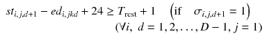 
$$ \begin{array}{l}s{t}_{i,j,d+1}-e{d}_{i,jkd}+24\ge {T}_{\mathrm{rest}}+1\kern1em \left(\mathrm{if}\kern1em {\sigma}_{i,j,d+1}=1\right)\\ {}\kern9em \left(\forall i,\;d=1,2,\dots, D-1,j=1\right)\end{array} $$
