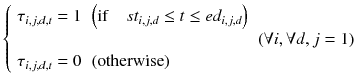 
$$ \left\{\begin{array}{lll}{\tau}_{i,j,d,t}=1\hfill & \left(\mathrm{if}\kern1em s{t}_{i,j,d}\le t\le e{d}_{i,j,d}\right)\hfill & \hfill \\ {}\hfill & \hfill & \left(\forall i,\forall d,j=1\right)\hfill \\ {}{\tau}_{i,j,d,t}=0\hfill & \left(\mathrm{otherwise}\right)\hfill & \hfill \end{array}\right. $$
