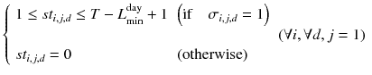 
$$ \left\{\begin{array}{lll}1\le s{t}_{i,j,d}\le T-{L}_{\min}^{\mathrm{day}}+1\hfill & \left(\mathrm{if}\kern1em {\sigma}_{i,j,d}=1\right)\hfill & \hfill \\ {}\hfill & \hfill & \left(\forall i,\forall d,j=1\right)\hfill \\ {}s{t}_{i,j,d}=0\hfill & \left(\mathrm{otherwise}\right)\hfill & \hfill \end{array}\right. $$
