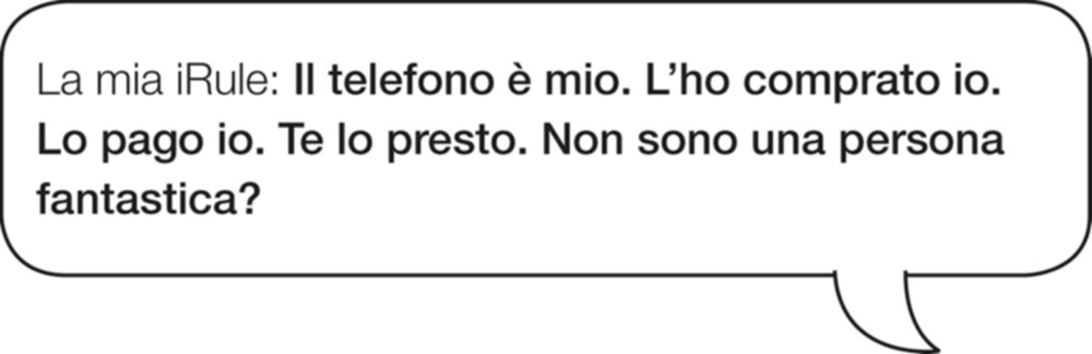 La mia iRule: Il telefono è mio. L’ho comprato io. Lo pago io. Te lo presto. Non sono una persona fantastica?