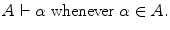 
$$ A \vdash {\rm{\alpha }}\;{\rm{whenever}}\;{\rm{\alpha }} \in A. $$
