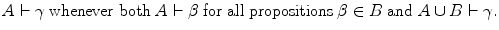 
$$ A \vdash {{\gamma }}\;{\text{whenever\ both}}\;A \vdash {\rm{\beta }}\;{\text{for\ all\ propositions}}\;{{\beta }} \in B\;{\text{and}}\;A \cup B \vdash {{\gamma }}. $$
