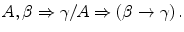 
$$ A,{{\beta }} \Rightarrow {{\gamma }}/A \Rightarrow \left( {{{\beta }} \to {{\gamma }}} \right). $$
